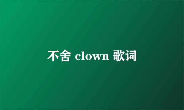 不舍 clown 歌词