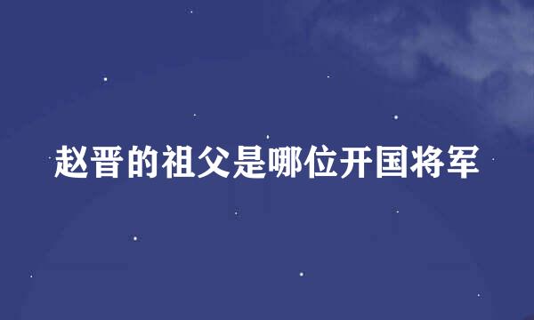 赵晋的祖父是哪位开国将军