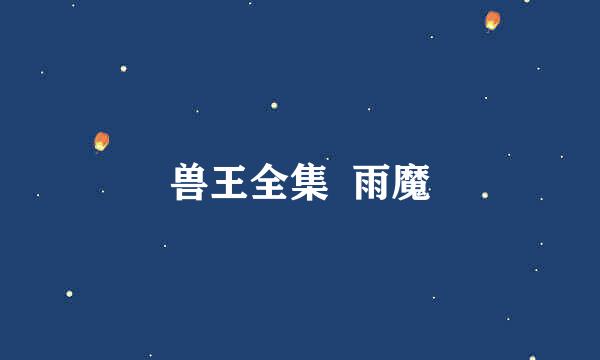 兽王全集  雨魔