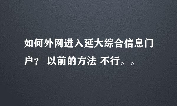 如何外网进入延大综合信息门户？ 以前的方法 不行。。