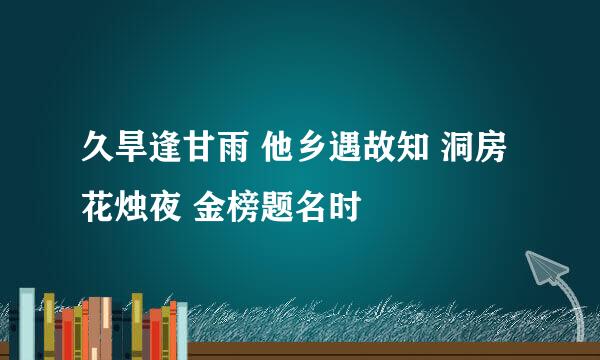 久旱逢甘雨 他乡遇故知 洞房花烛夜 金榜题名时