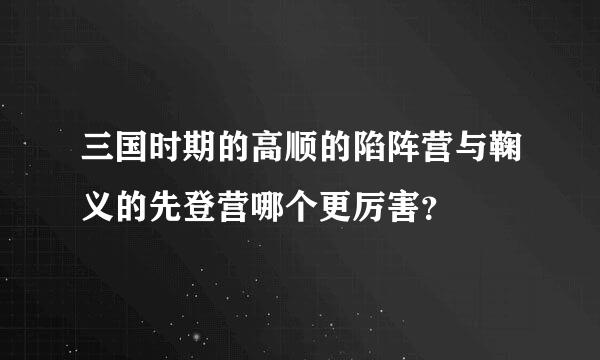 三国时期的高顺的陷阵营与鞠义的先登营哪个更厉害？