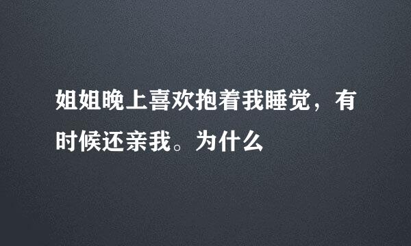 姐姐晚上喜欢抱着我睡觉，有时候还亲我。为什么