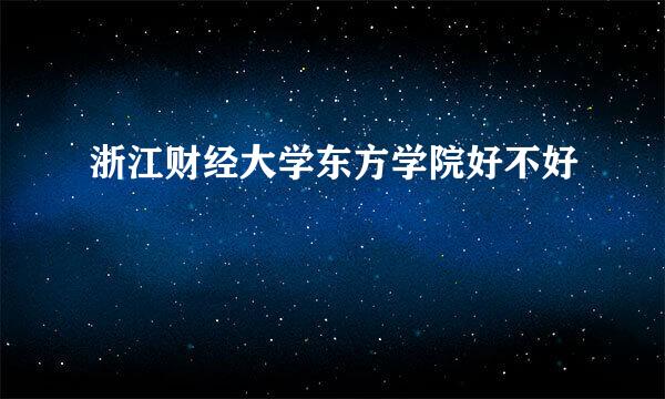 浙江财经大学东方学院好不好