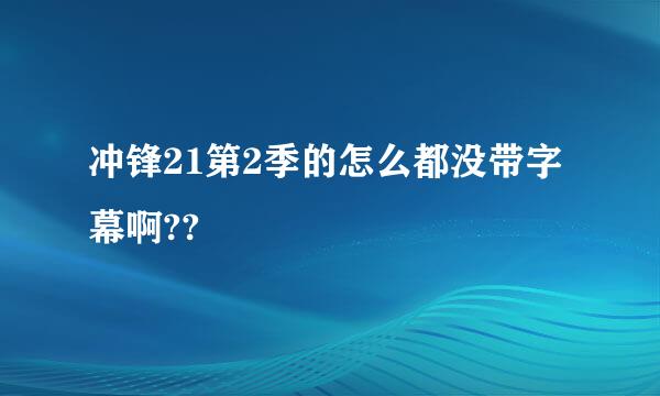 冲锋21第2季的怎么都没带字幕啊??