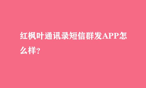 红枫叶通讯录短信群发APP怎么样？