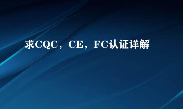 求CQC，CE，FC认证详解