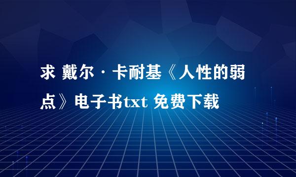 求 戴尔·卡耐基《人性的弱点》电子书txt 免费下载