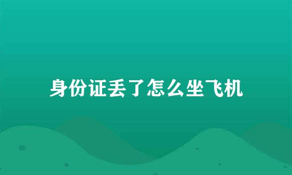 身份证丢了怎么坐飞机