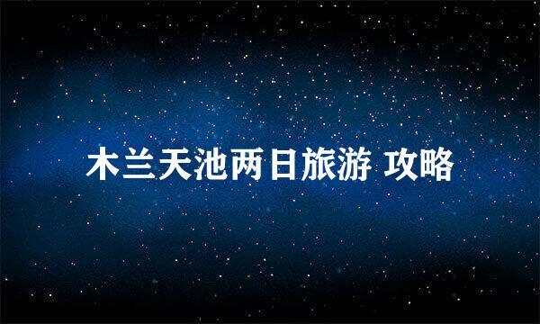 木兰天池两日旅游 攻略