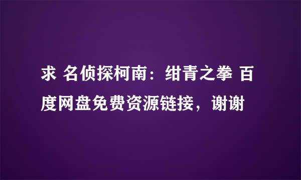 求 名侦探柯南：绀青之拳 百度网盘免费资源链接，谢谢