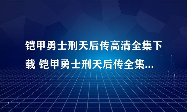 铠甲勇士刑天后传高清全集下载 铠甲勇士刑天后传全集迅雷下载