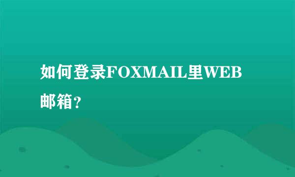 如何登录FOXMAIL里WEB邮箱？