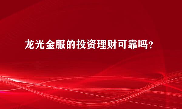 龙光金服的投资理财可靠吗？