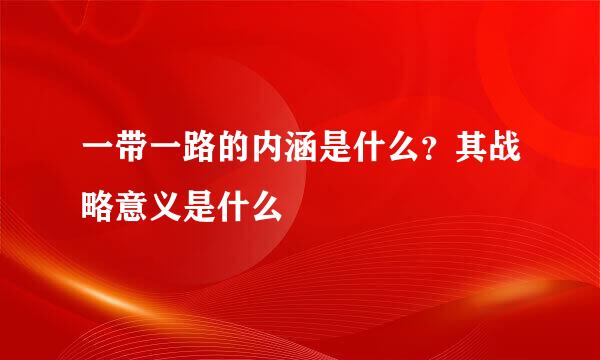 一带一路的内涵是什么？其战略意义是什么