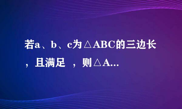 若a、b、c为△ABC的三边长，且满足  ，则△ABC是         三角形。