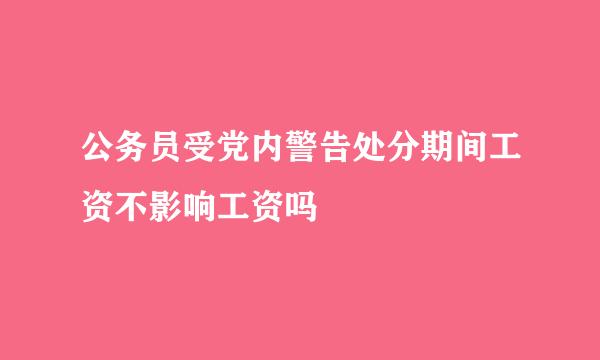 公务员受党内警告处分期间工资不影响工资吗