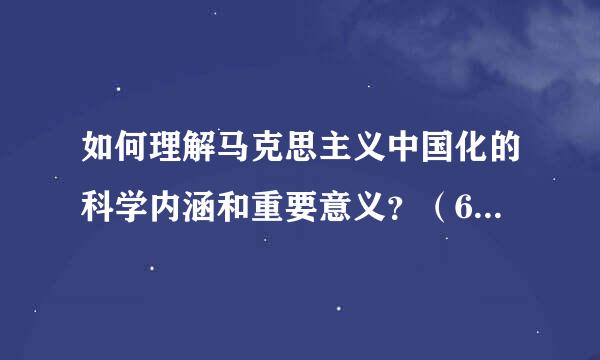 如何理解马克思主义中国化的科学内涵和重要意义？（600字）