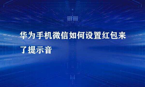 华为手机微信如何设置红包来了提示音