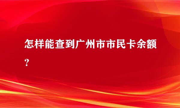 怎样能查到广州市市民卡余额？