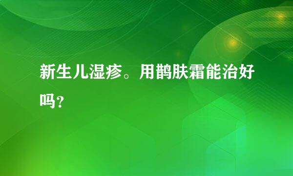 新生儿湿疹。用鹊肤霜能治好吗？