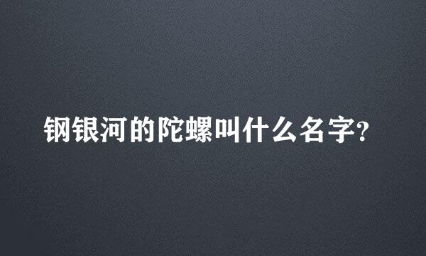 钢银河的陀螺叫什么名字？