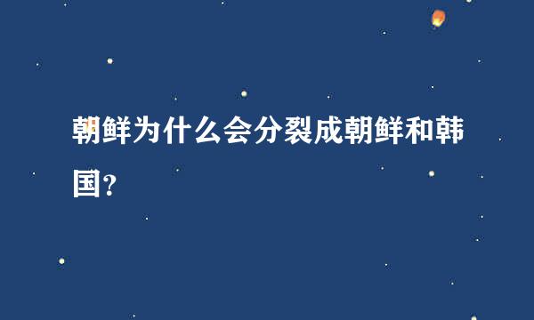 朝鲜为什么会分裂成朝鲜和韩国？