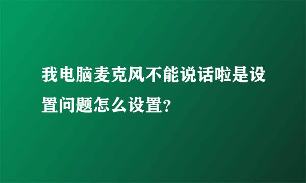 我电脑麦克风不能说话啦是设置问题怎么设置？