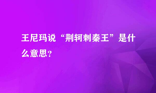 王尼玛说“荆轲刺秦王”是什么意思？