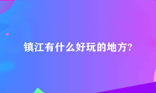 镇江有什么好玩的地方?