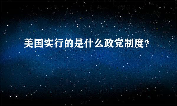 美国实行的是什么政党制度？