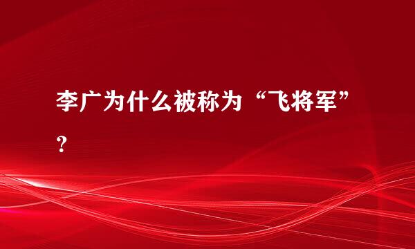 李广为什么被称为“飞将军”？