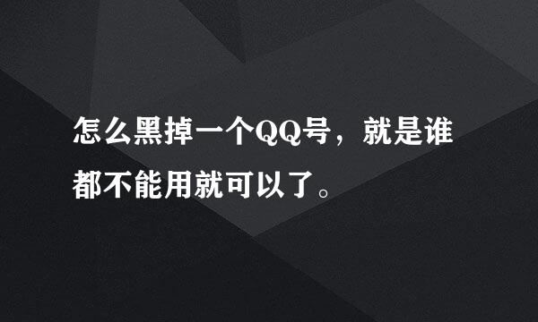 怎么黑掉一个QQ号，就是谁都不能用就可以了。