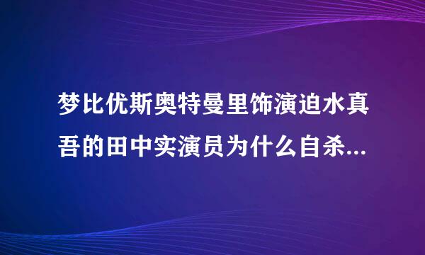 梦比优斯奥特曼里饰演迫水真吾的田中实演员为什么自杀，有相关照片吗？