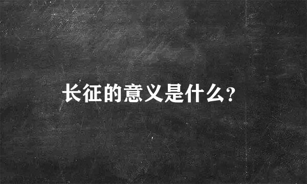 长征的意义是什么？