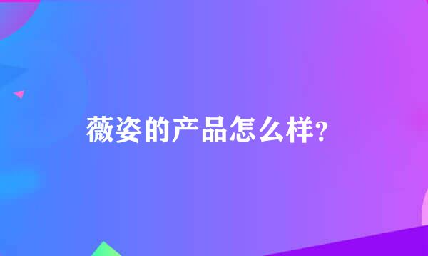 薇姿的产品怎么样？