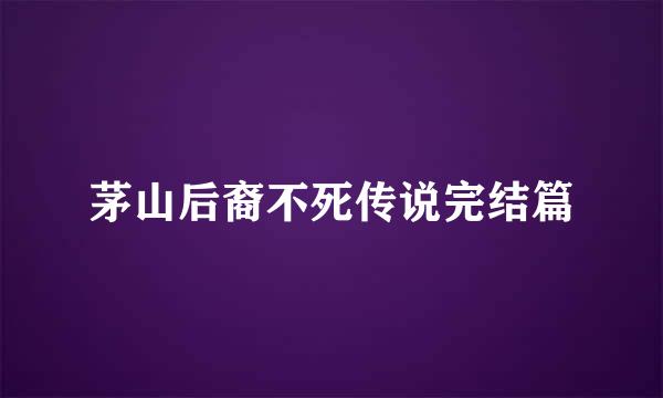 茅山后裔不死传说完结篇