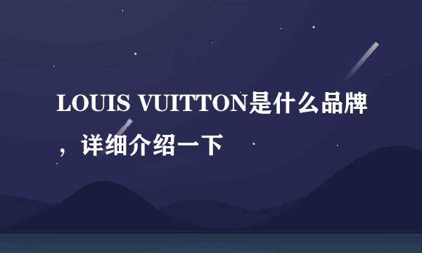 LOUIS VUITTON是什么品牌，详细介绍一下
