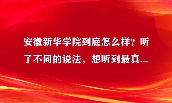 安徽新华学院到底怎么样？听了不同的说法，想听到最真实的说法。