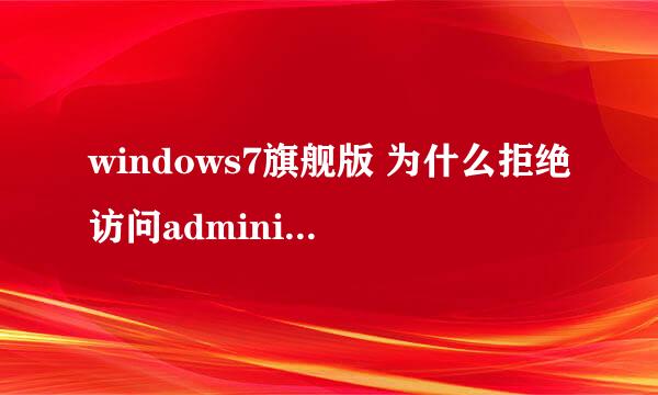 windows7旗舰版 为什么拒绝访问administrator本地用户和组