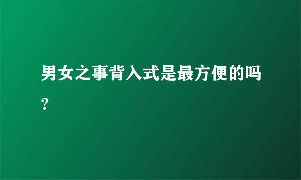 男女之事背入式是最方便的吗？