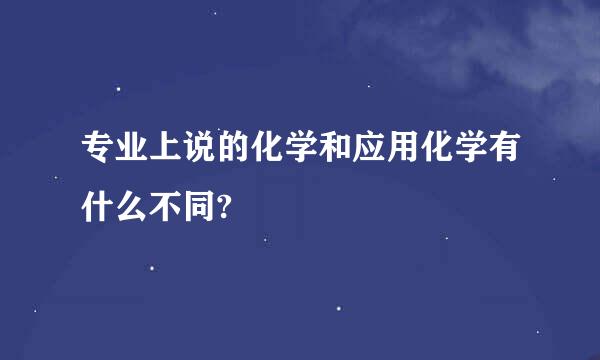 专业上说的化学和应用化学有什么不同?