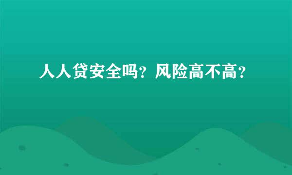 人人贷安全吗？风险高不高？