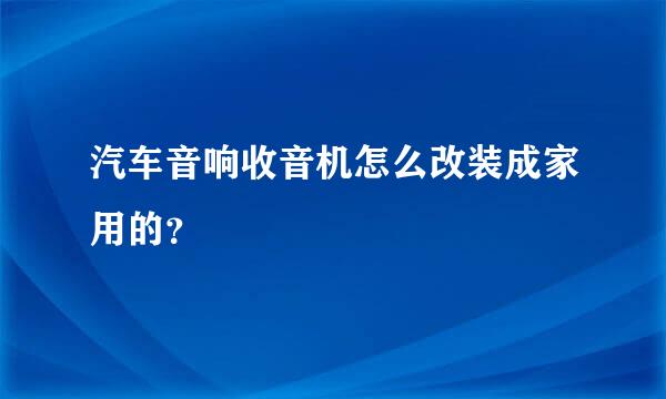 汽车音响收音机怎么改装成家用的？