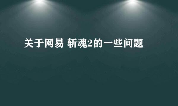 关于网易 斩魂2的一些问题