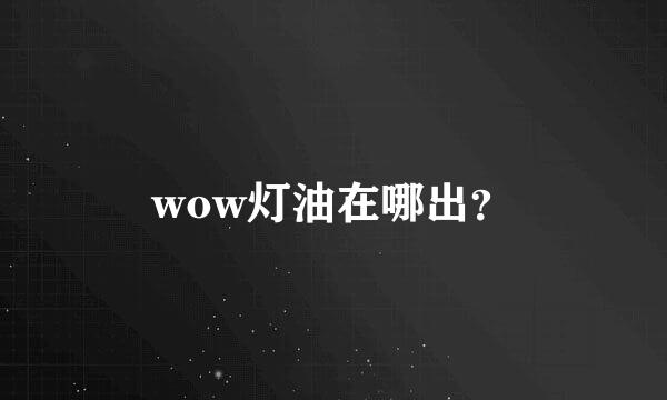 wow灯油在哪出？