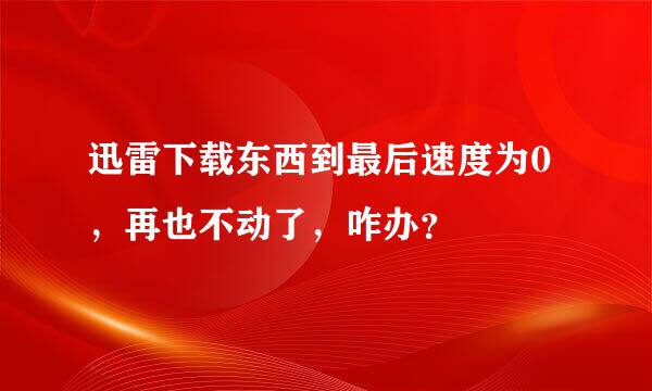 迅雷下载东西到最后速度为0，再也不动了，咋办？