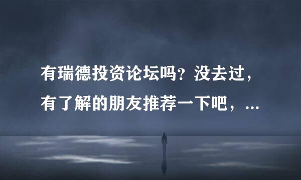 有瑞德投资论坛吗？没去过，有了解的朋友推荐一下吧，我想找一个好的黄金投资论坛。 ds5gf4df8nbfn548m9dh