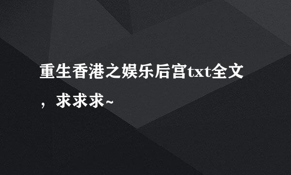 重生香港之娱乐后宫txt全文，求求求~