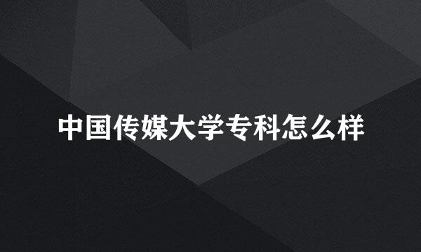 中国传媒大学专科怎么样